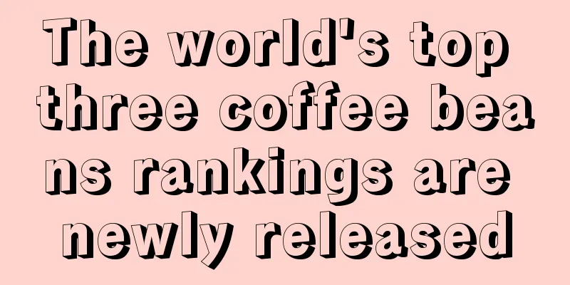 The world's top three coffee beans rankings are newly released