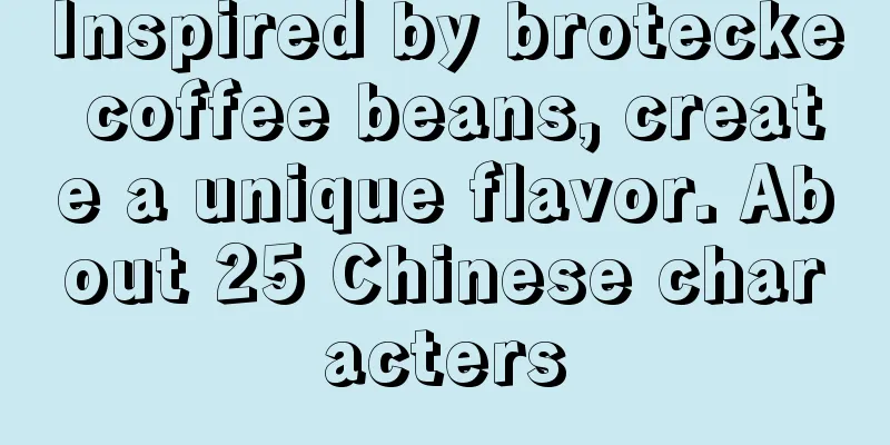 Inspired by brotecke coffee beans, create a unique flavor. About 25 Chinese characters