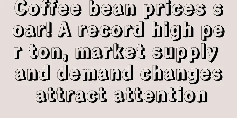 Coffee bean prices soar! A record high per ton, market supply and demand changes attract attention