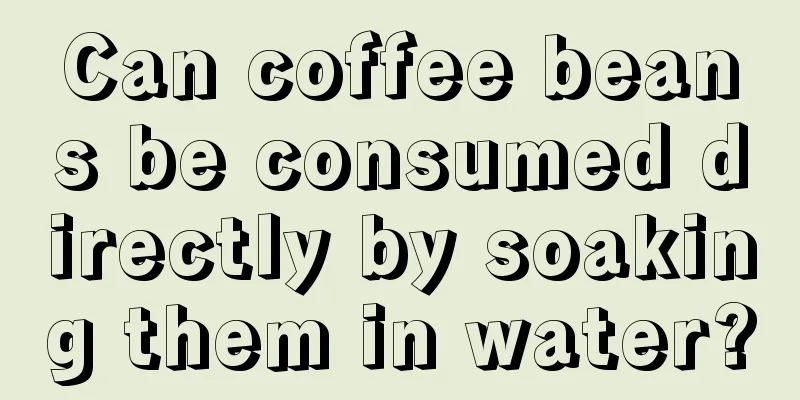 Can coffee beans be consumed directly by soaking them in water?