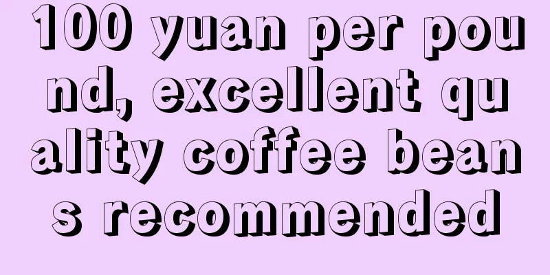 100 yuan per pound, excellent quality coffee beans recommended