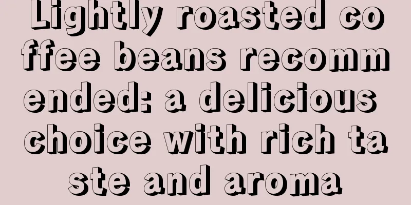 Lightly roasted coffee beans recommended: a delicious choice with rich taste and aroma