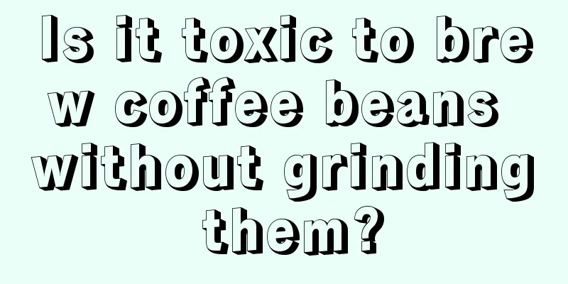 Is it toxic to brew coffee beans without grinding them?