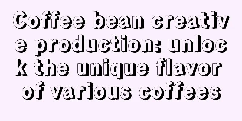 Coffee bean creative production: unlock the unique flavor of various coffees