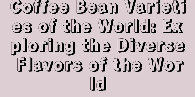 Coffee Bean Varieties of the World: Exploring the Diverse Flavors of the World