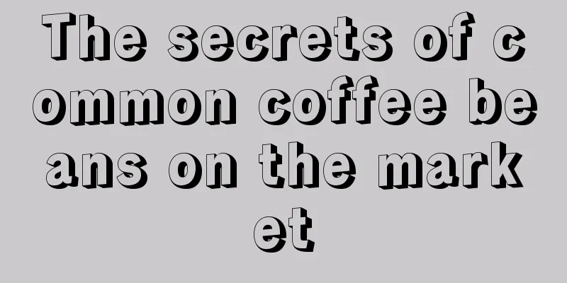 The secrets of common coffee beans on the market