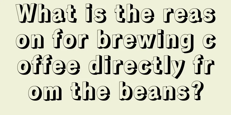 What is the reason for brewing coffee directly from the beans?