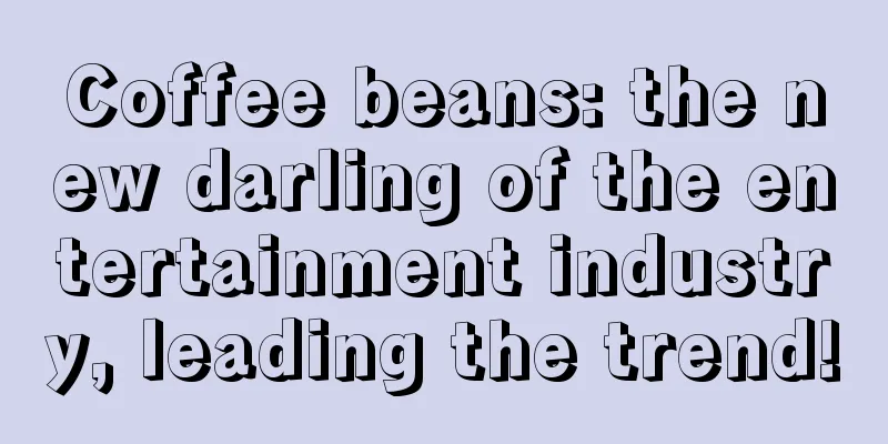 Coffee beans: the new darling of the entertainment industry, leading the trend!