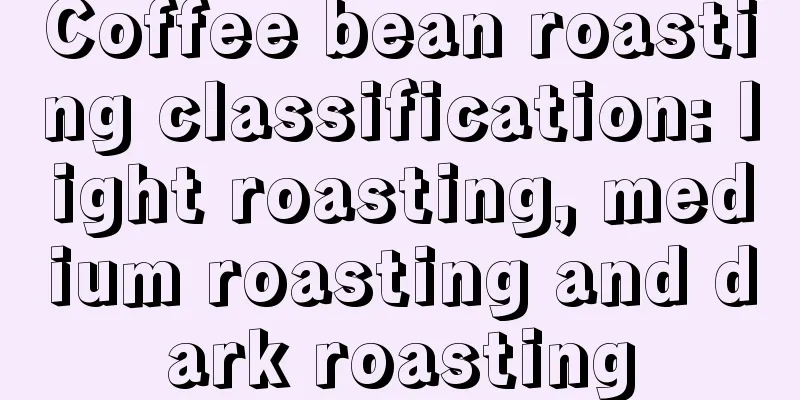 Coffee bean roasting classification: light roasting, medium roasting and dark roasting