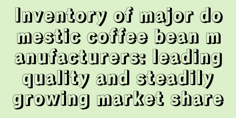 Inventory of major domestic coffee bean manufacturers: leading quality and steadily growing market share