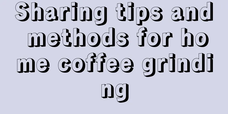 Sharing tips and methods for home coffee grinding