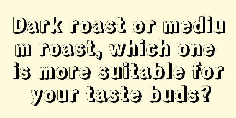 Dark roast or medium roast, which one is more suitable for your taste buds?