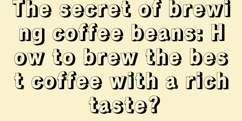 The secret of brewing coffee beans: How to brew the best coffee with a rich taste?