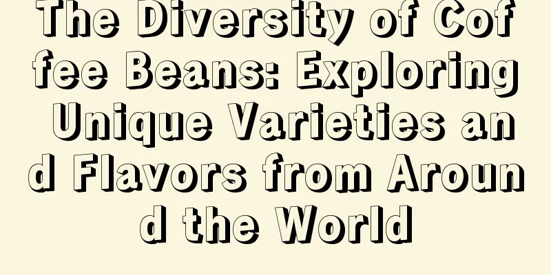 The Diversity of Coffee Beans: Exploring Unique Varieties and Flavors from Around the World