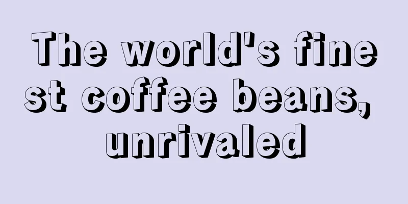 The world's finest coffee beans, unrivaled