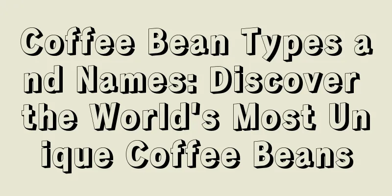 Coffee Bean Types and Names: Discover the World's Most Unique Coffee Beans