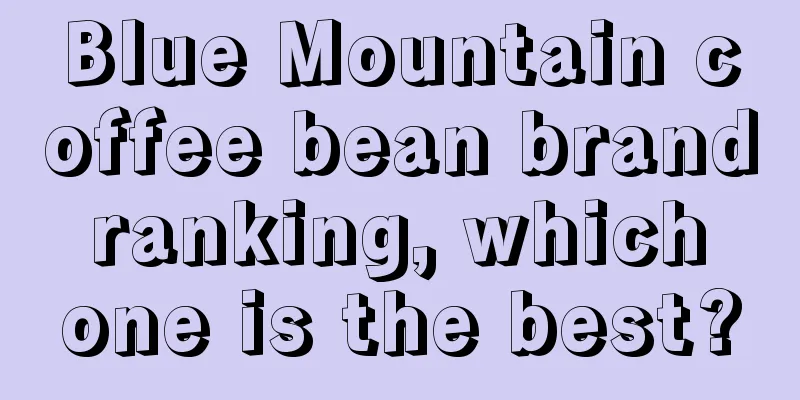 Blue Mountain coffee bean brand ranking, which one is the best?