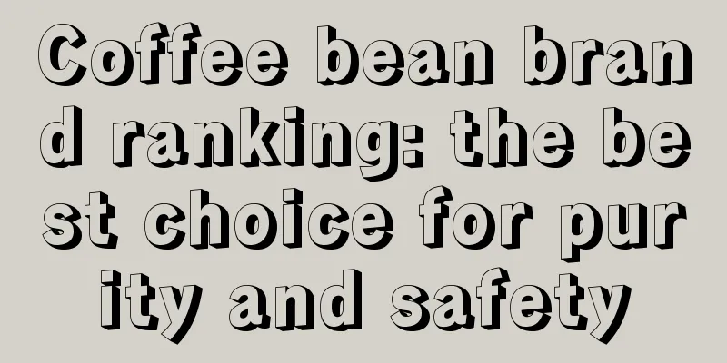 Coffee bean brand ranking: the best choice for purity and safety