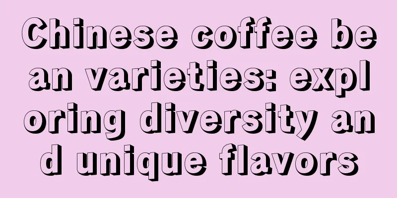 Chinese coffee bean varieties: exploring diversity and unique flavors