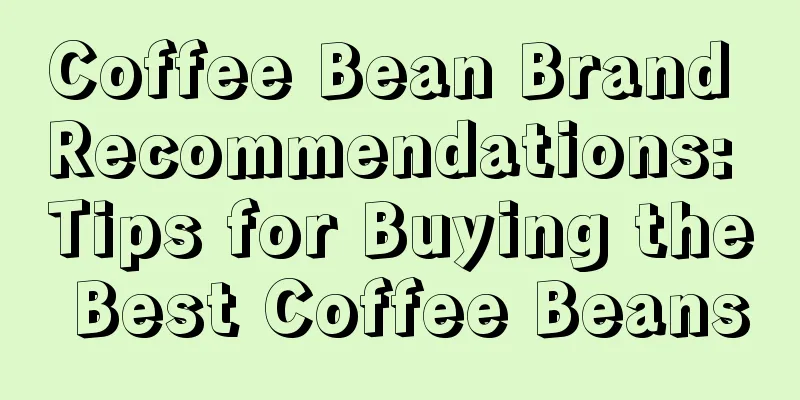 Coffee Bean Brand Recommendations: Tips for Buying the Best Coffee Beans