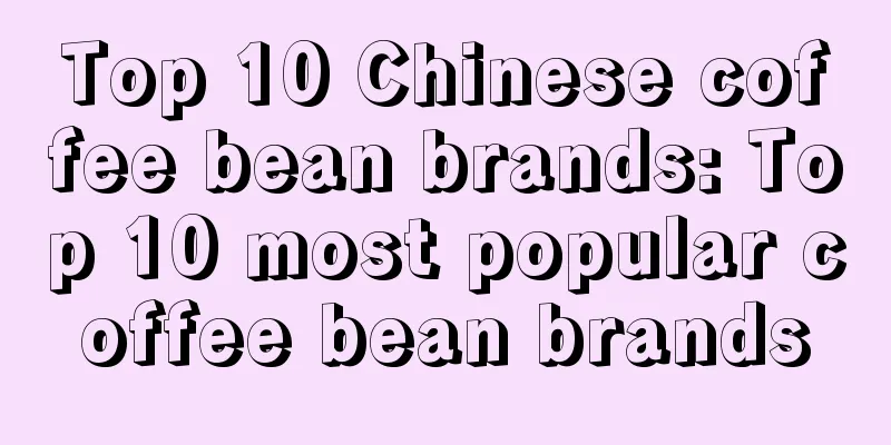 Top 10 Chinese coffee bean brands: Top 10 most popular coffee bean brands