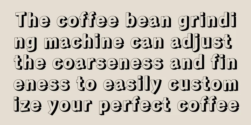 The coffee bean grinding machine can adjust the coarseness and fineness to easily customize your perfect coffee