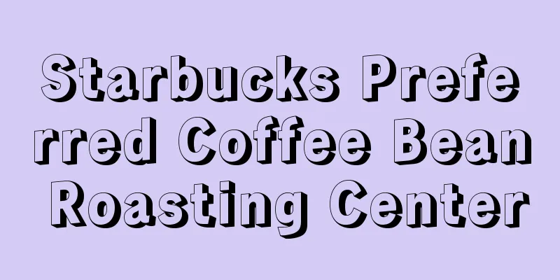 Starbucks Preferred Coffee Bean Roasting Center