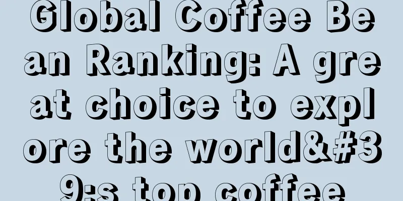 Global Coffee Bean Ranking: A great choice to explore the world's top coffee