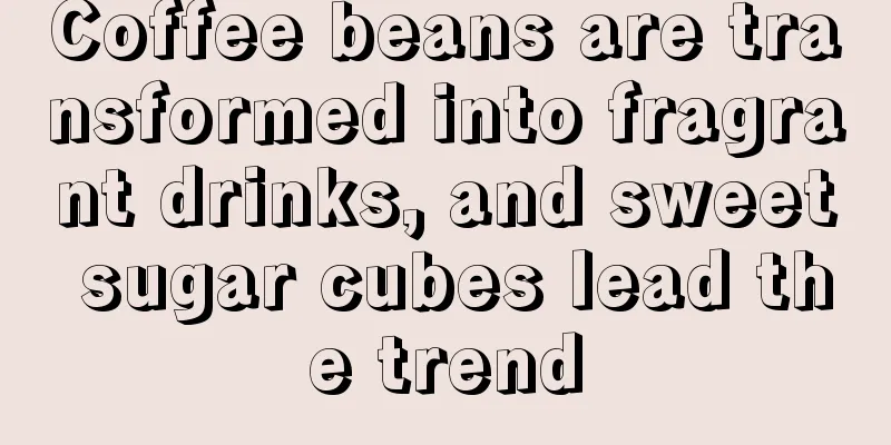 Coffee beans are transformed into fragrant drinks, and sweet sugar cubes lead the trend