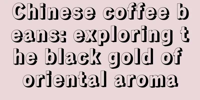 Chinese coffee beans: exploring the black gold of oriental aroma