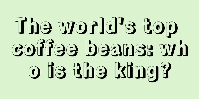 The world's top coffee beans: who is the king?