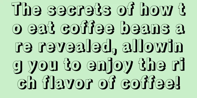 The secrets of how to eat coffee beans are revealed, allowing you to enjoy the rich flavor of coffee!