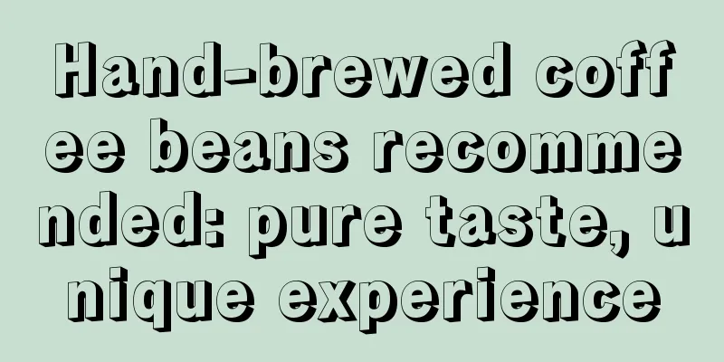 Hand-brewed coffee beans recommended: pure taste, unique experience