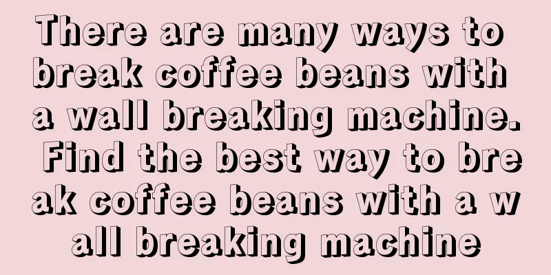 There are many ways to break coffee beans with a wall breaking machine. Find the best way to break coffee beans with a wall breaking machine