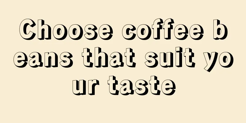 Choose coffee beans that suit your taste