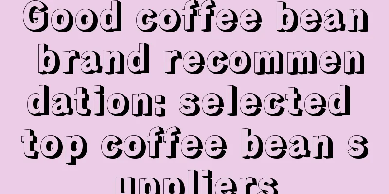 Good coffee bean brand recommendation: selected top coffee bean suppliers