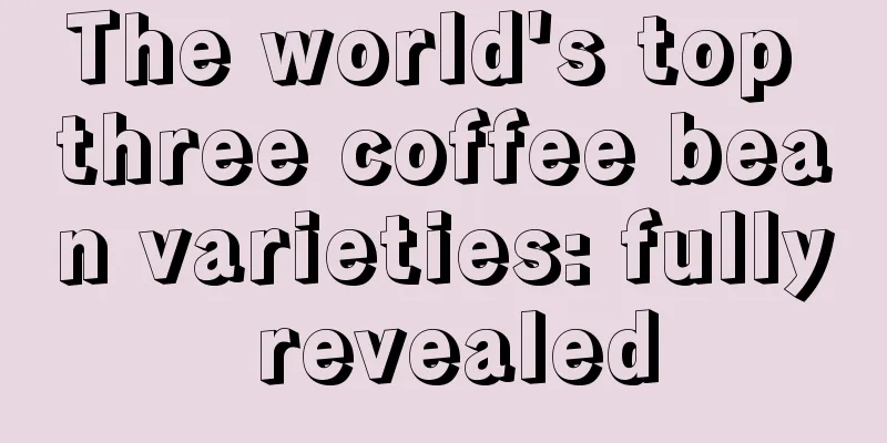 The world's top three coffee bean varieties: fully revealed