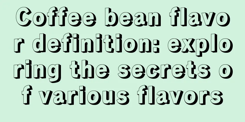 Coffee bean flavor definition: exploring the secrets of various flavors