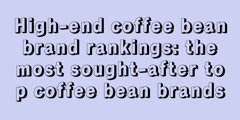 High-end coffee bean brand rankings: the most sought-after top coffee bean brands