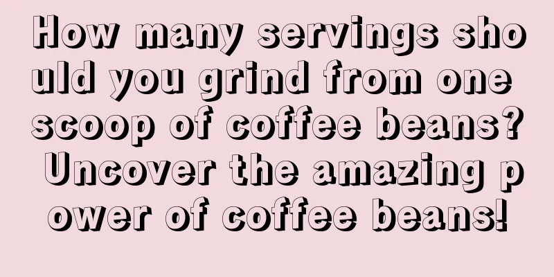 How many servings should you grind from one scoop of coffee beans? Uncover the amazing power of coffee beans!