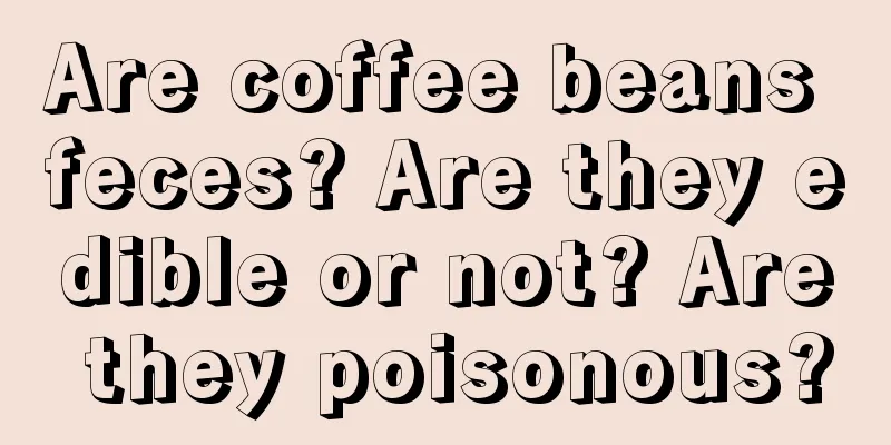 Are coffee beans feces? Are they edible or not? Are they poisonous?