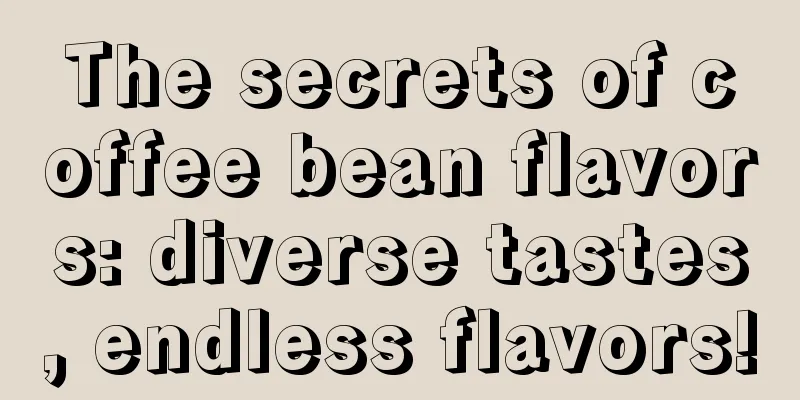 The secrets of coffee bean flavors: diverse tastes, endless flavors!