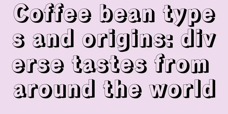 Coffee bean types and origins: diverse tastes from around the world