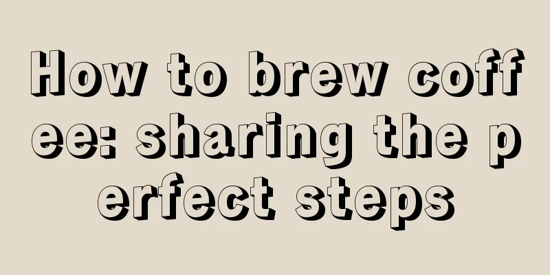 How to brew coffee: sharing the perfect steps