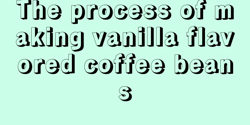 The process of making vanilla flavored coffee beans