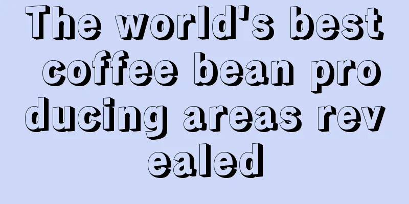 The world's best coffee bean producing areas revealed