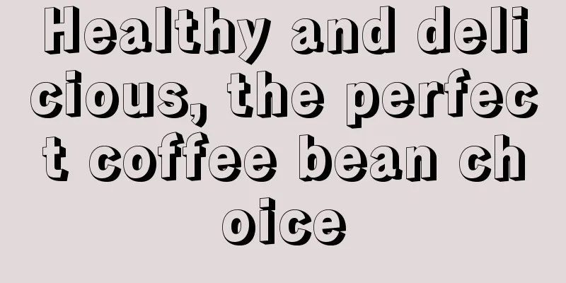 Healthy and delicious, the perfect coffee bean choice