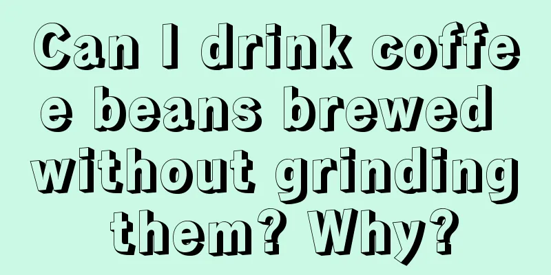 Can I drink coffee beans brewed without grinding them? Why?