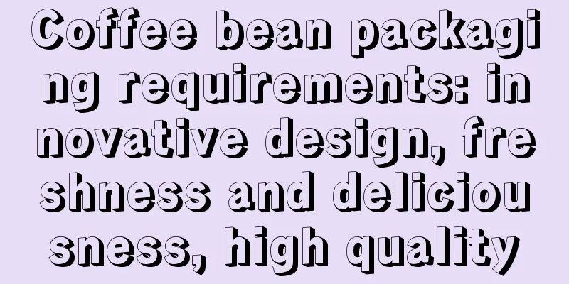 Coffee bean packaging requirements: innovative design, freshness and deliciousness, high quality