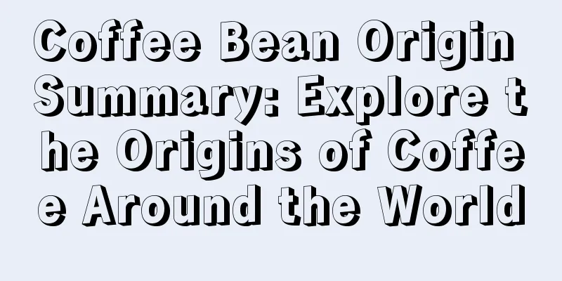 Coffee Bean Origin Summary: Explore the Origins of Coffee Around the World